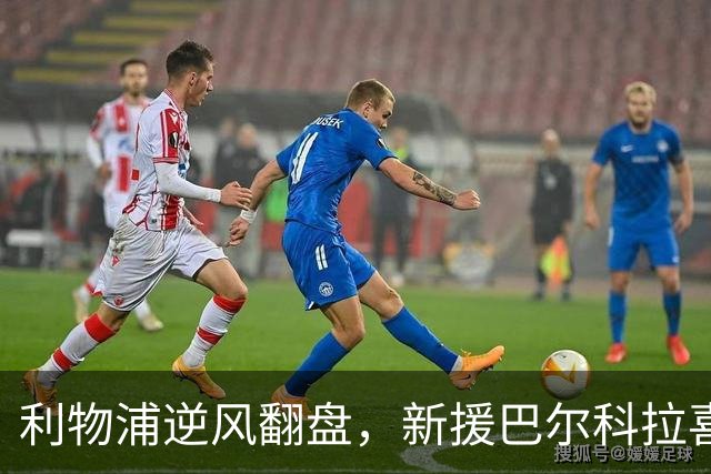 利物浦逆风翻盘，新援巴尔科拉喜迎首秀帽子戏法