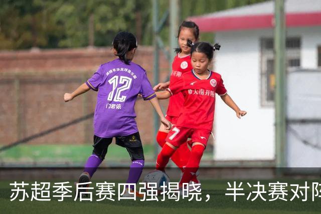 苏超季后赛四强揭晓，半决赛对阵和晋级预测分析