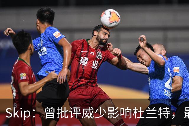 Skip：曾批评威少影响杜兰特，最后他选择离开雷霆